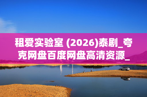 租爱实验室 (2026)泰剧_夸克网盘百度网盘高清资源_迅雷云盘全集下载