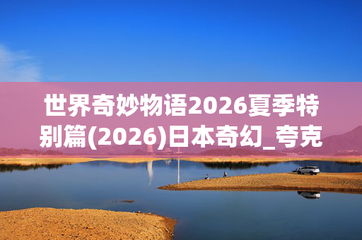 世界奇妙物语2026夏季特别篇(2026)日本奇幻_夸克网盘百度网盘资源_高清4K下载