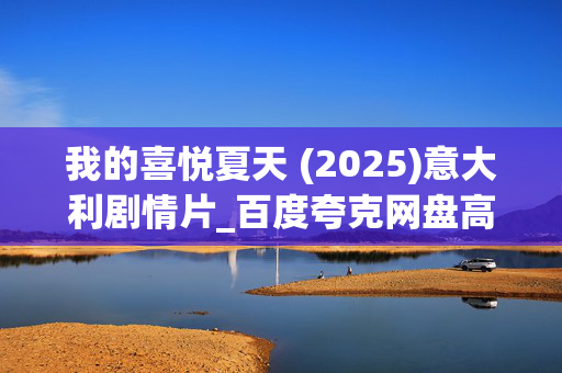 我的喜悦夏天 (2025)意大利剧情片_百度夸克网盘高清下载资源_4K影视资源