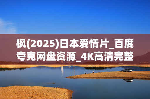 枫(2025)日本爱情片_百度夸克网盘资源_4K高清完整下载