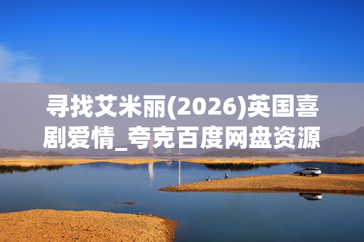寻找艾米丽(2026)英国喜剧爱情_夸克百度网盘资源_高清4K下载