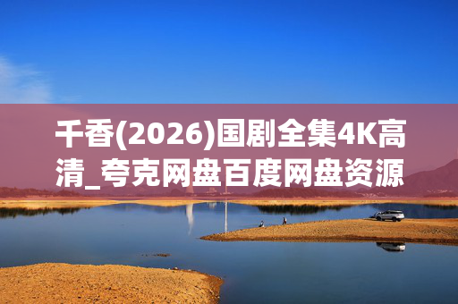 千香(2026)国剧全集4K高清_夸克网盘百度网盘资源一键下载