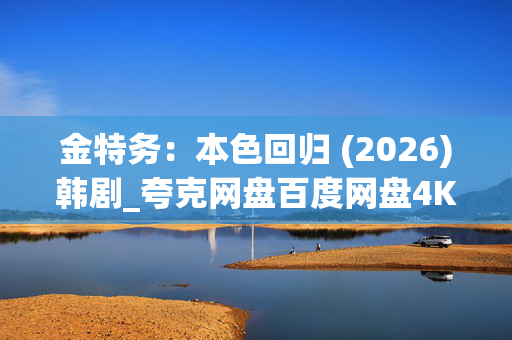 金特务:本色回归 (2026)韩剧_夸克网盘百度网盘4K高清资源下载