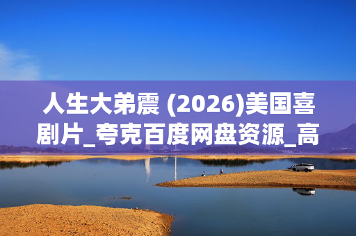 人生大弟震 (2026)美国喜剧片_夸克百度网盘资源_高清4K下载