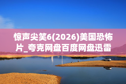 惊声尖笑6(2026)美国恐怖片_夸克网盘百度网盘迅雷下载_高清4K资源下载