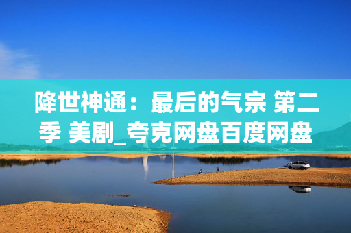 降世神通:最后的气宗 第二季 美剧_夸克网盘百度网盘迅雷下载_高清资源下载