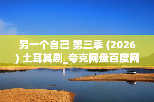 另一个自己 第三季 (2026) 土耳其剧_夸克网盘百度网盘资源下载_高清4K全集下载