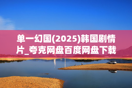 单一幻国(2025)韩国剧情片_夸克网盘百度网盘下载_迅雷高清资源下载