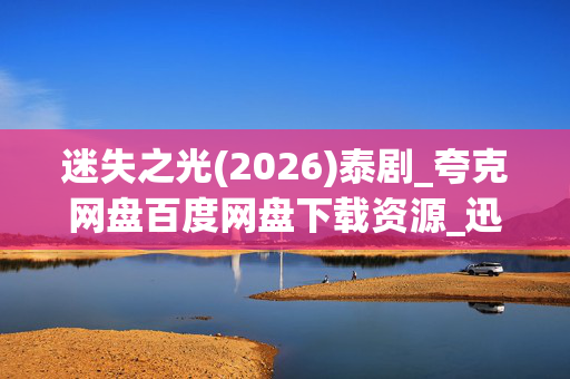 迷失之光(2026)泰剧_夸克网盘百度网盘下载资源_迅雷高清4K资源下载