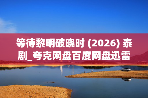等待黎明破晓时 (2026) 泰剧_夸克网盘百度网盘迅雷下载_高清资源在线观看