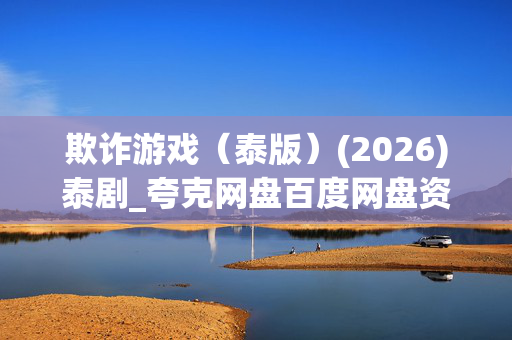 欺诈游戏(泰版)(2026)泰剧_夸克网盘百度网盘资源_高清下载