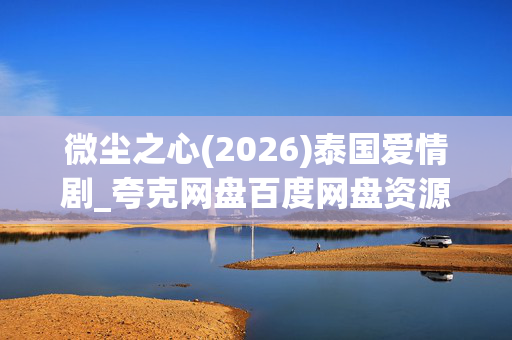 微尘之心(2026)泰国爱情剧_夸克网盘百度网盘资源_高清下载