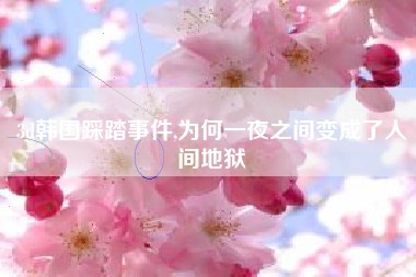 3d韩国踩踏事件,为何一夜之间变成了人间地狱