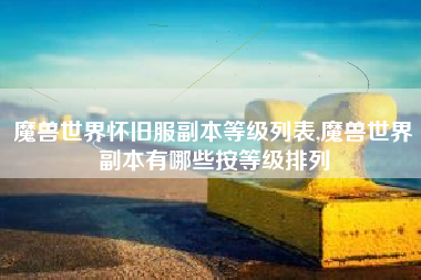 魔兽世界怀旧服副本等级列表,魔兽世界副本有哪些按等级排列