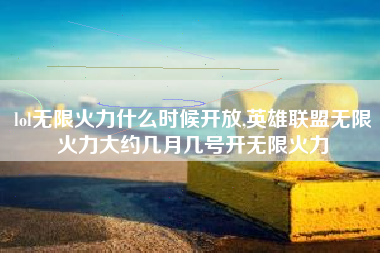 lol无限火力什么时候开放,英雄联盟无限火力大约几月几号开无限火力
