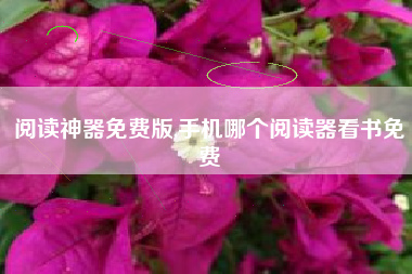 阅读神器免费版,手机哪个阅读器看书免费
