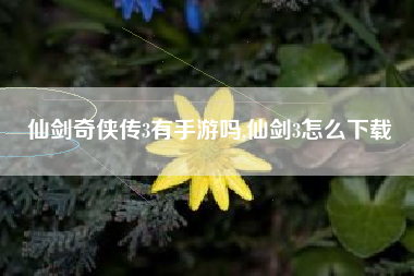 仙剑奇侠传3有手游吗,仙剑3怎么下载