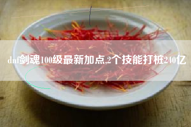 dnf剑魂100级最新加点,2个技能打桩240亿