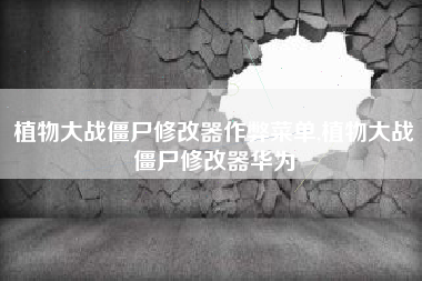 植物大战僵尸修改器作弊菜单,植物大战僵尸修改器华为