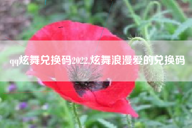 qq炫舞兑换码2022,炫舞浪漫爱的兑换码