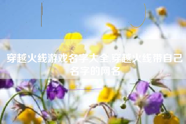 穿越火线游戏名字大全,穿越火线带自己名字的网名