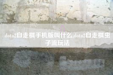 dota2自走棋手机版叫什么,dota2自走棋虫子流玩法