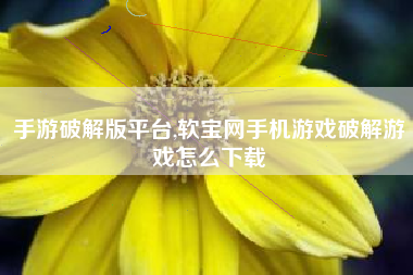手游破解版平台,软宝网手机游戏破解游戏怎么下载