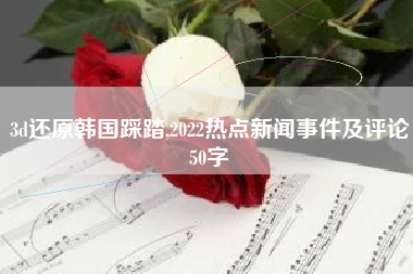 3d还原韩国踩踏,2022热点新闻事件及评论50字