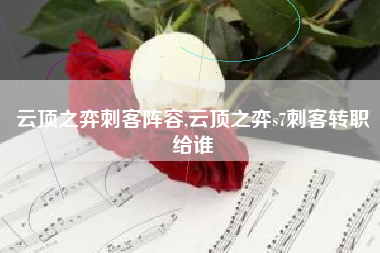 云顶之弈刺客阵容,云顶之弈s7刺客转职给谁