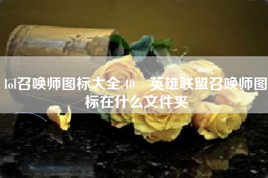 lol召唤师图标大全,40 英雄联盟召唤师图标在什么文件夹