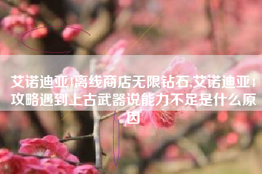 艾诺迪亚4离线商店无限钻石,艾诺迪亚4攻略遇到上古武器说能力不足是什么原因