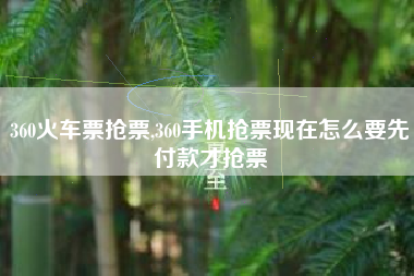 360火车票抢票,360手机抢票现在怎么要先付款才抢票