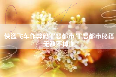 侠盗飞车作弊码罪恶都市,罪恶都市秘籍无敌不掉血