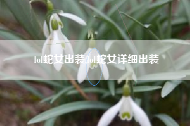 lol蛇女出装,lol蛇女详细出装