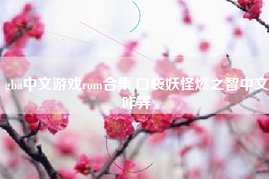 gba中文游戏rom合集,口袋妖怪燃之智中文咋弄