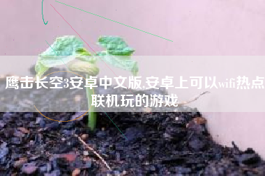 鹰击长空3安卓中文版,安卓上可以wifi热点联机玩的游戏