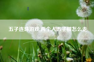 五子连珠游戏,两个人五子棋怎么走