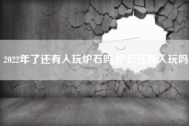 2022年了还有人玩炉石吗,炉石还有人玩吗