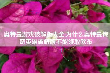 奥特曼游戏破解版大全,为什么奥特曼传奇英雄破解版不能领取欧布