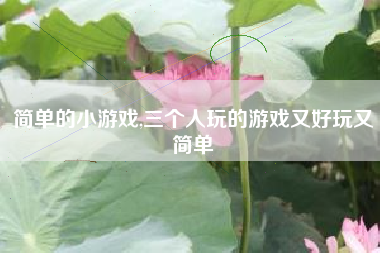 简单的小游戏,三个人玩的游戏又好玩又简单