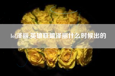 lol泽丽,英雄联盟泽丽什么时候出的