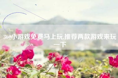 360小游戏免费马上玩,推荐两款游戏来玩一下