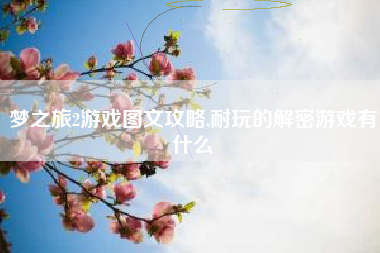 梦之旅2游戏图文攻略,耐玩的解密游戏有什么