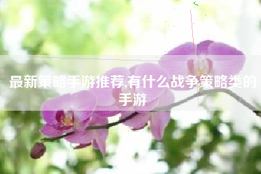 最新策略手游推荐,有什么战争策略类的手游