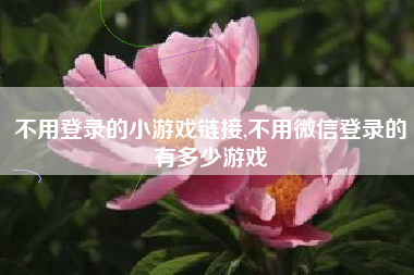 不用登录的小游戏链接,不用微信登录的有多少游戏