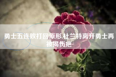 勇士五连败打回原形,杜兰特离开勇士再被揭伤疤