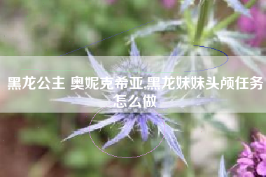 黑龙公主 奥妮克希亚,黑龙妹妹头颅任务怎么做