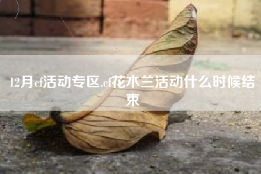 12月cf活动专区,cf花木兰活动什么时候结束