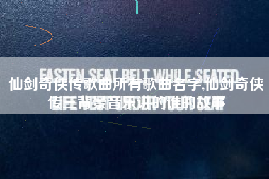 仙剑奇侠传歌曲所有歌曲名字,仙剑奇侠传三背景音乐讲的谁的故事