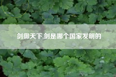 剑御天下,剑是哪个国家发明的